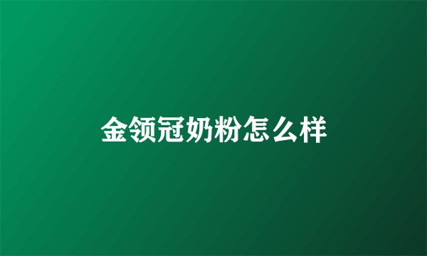 金领冠奶粉怎么样