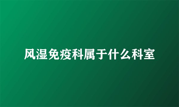 风湿免疫科属于什么科室