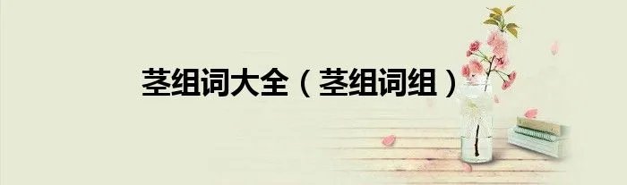 茎组词大全(茎组词组)