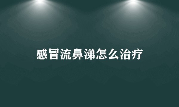 感冒流鼻涕怎么治疗