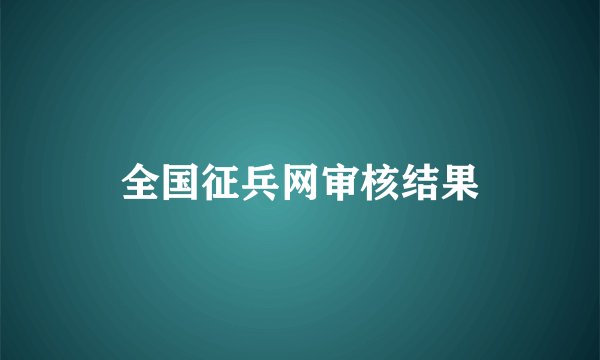 全国征兵网审核结果