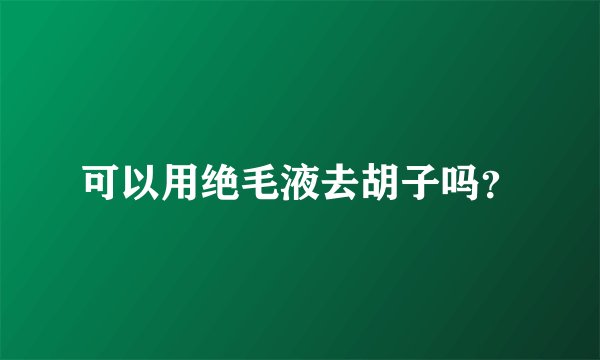 可以用绝毛液去胡子吗？