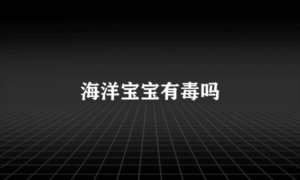 海洋宝宝有毒吗
