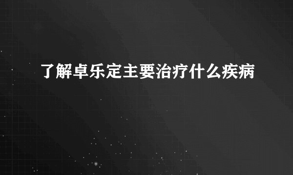 了解卓乐定主要治疗什么疾病