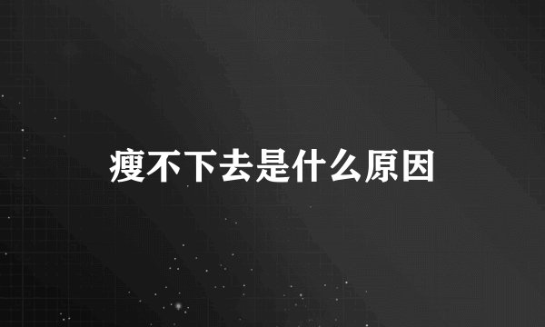 瘦不下去是什么原因