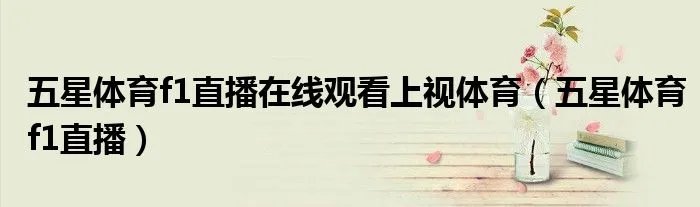 五星体育f1直播在线观看上视体育（五星体育f1直播）
