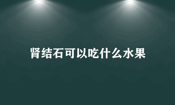 肾结石可以吃什么水果