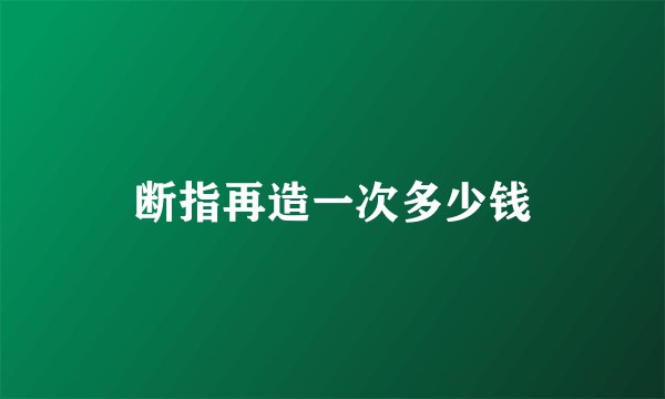 断指再造一次多少钱
