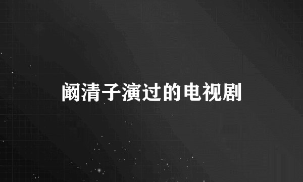 阚清子演过的电视剧