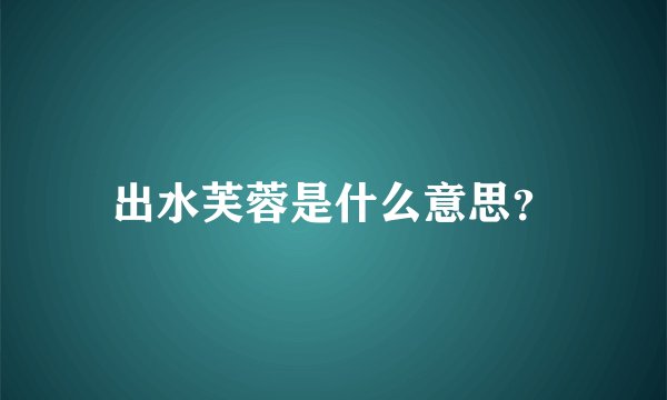 出水芙蓉是什么意思？