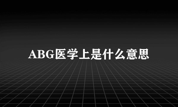 ABG医学上是什么意思