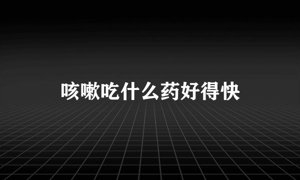 咳嗽吃什么药好得快