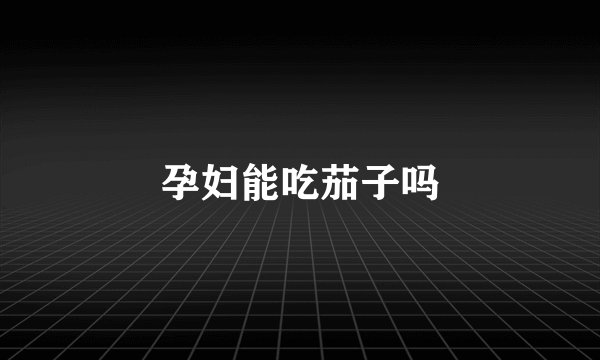 孕妇能吃茄子吗