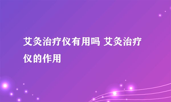艾灸治疗仪有用吗 艾灸治疗仪的作用
