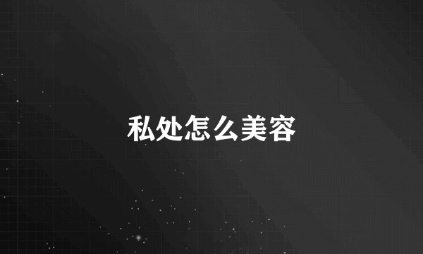 私处怎么美容