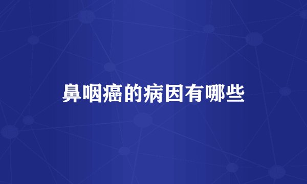 鼻咽癌的病因有哪些