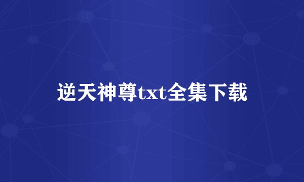 逆天神尊txt全集下载
