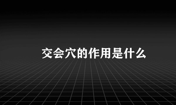 交会穴的作用是什么