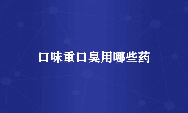 口味重口臭用哪些药