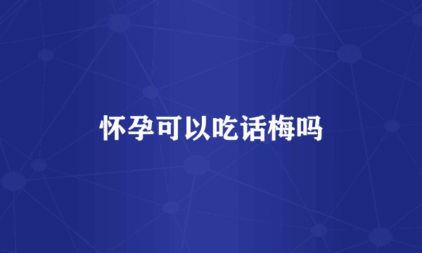 怀孕可以吃话梅吗