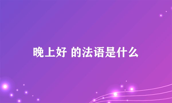 晚上好 的法语是什么