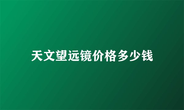 天文望远镜价格多少钱