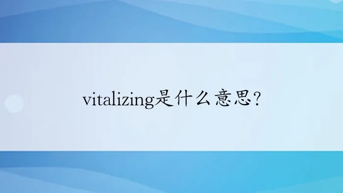 vitalizing是什么意思？