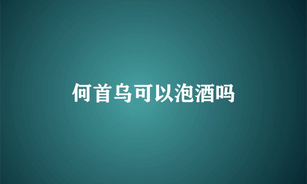 何首乌可以泡酒吗