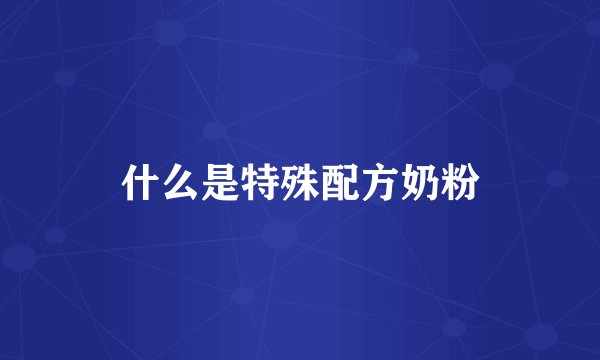 什么是特殊配方奶粉