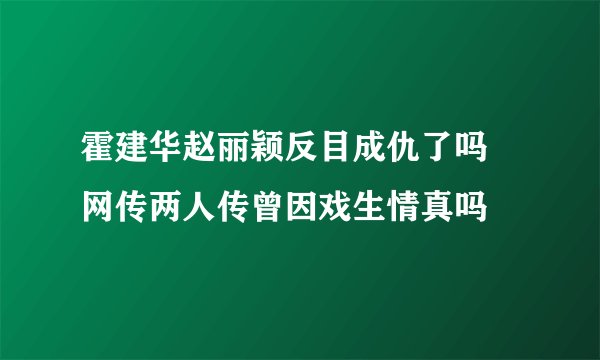 霍建华赵丽颖反目成仇了吗  网传两人传曾因戏生情真吗