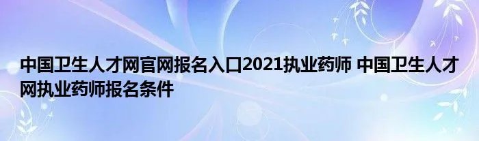 中国卫生人才网官网报名入口2021执业药师 中国卫生人才网执业药师报名条件