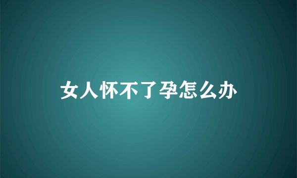 女人怀不了孕怎么办