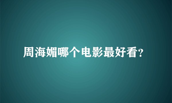 周海媚哪个电影最好看？