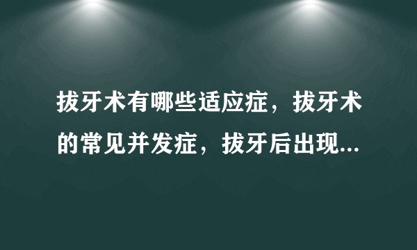 拔牙术有哪些适应症,拔牙术的常见并发症,拔牙后出现出血症状应该怎么办,什么方法可以缓解拔牙后的疼痛