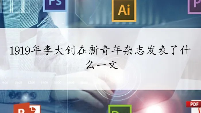 1919年李大钊在新青年杂志发表了什么一文