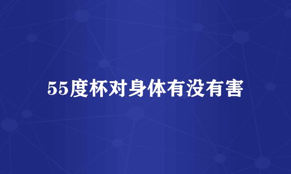 55度杯对身体有没有害
