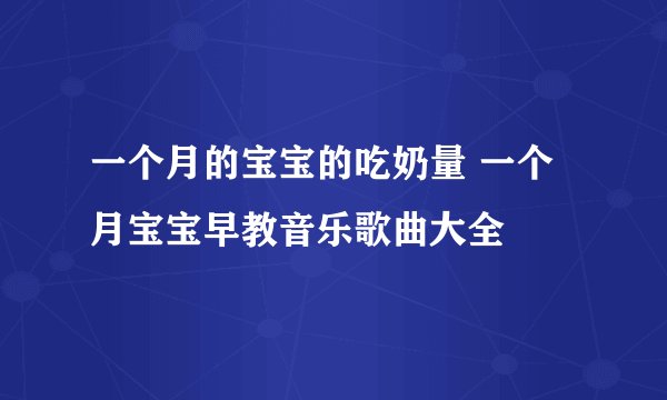 一个月的宝宝的吃奶量 一个月宝宝早教音乐歌曲大全