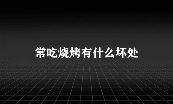 常吃烧烤有什么坏处