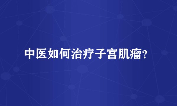 中医如何治疗子宫肌瘤？