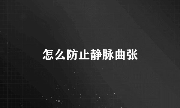 怎么防止静脉曲张