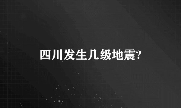 四川发生几级地震?