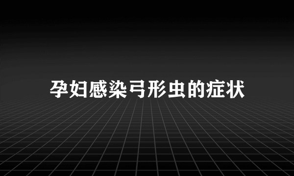孕妇感染弓形虫的症状