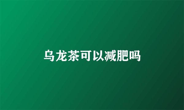 乌龙茶可以减肥吗