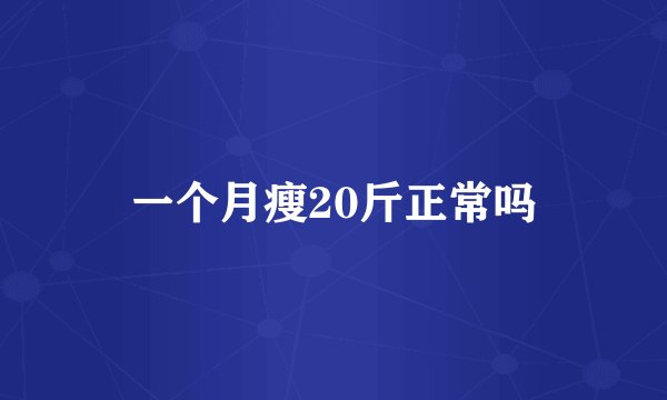 一个月瘦20斤正常吗