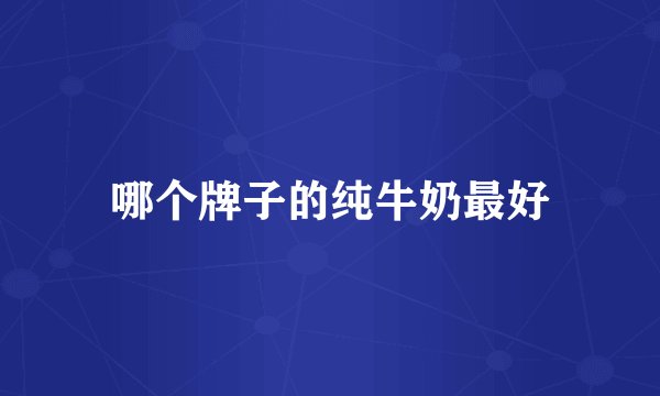 哪个牌子的纯牛奶最好