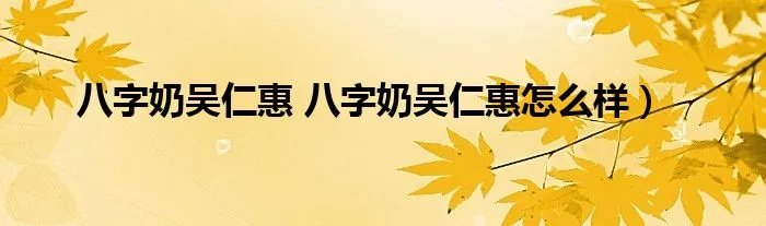 八字奶吴仁惠 八字奶吴仁惠怎么样)