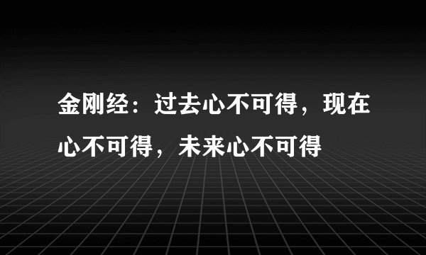 金刚经:过去心不可得,现在心不可得,未来心不可得