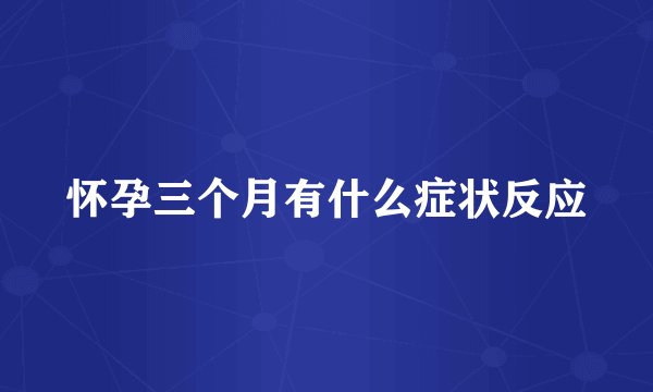 怀孕三个月有什么症状反应