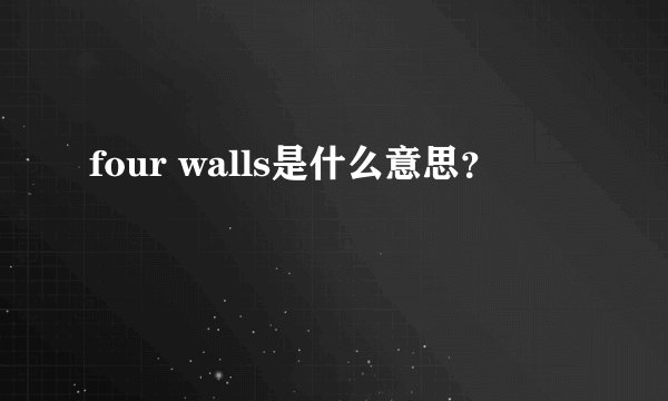 four walls是什么意思？