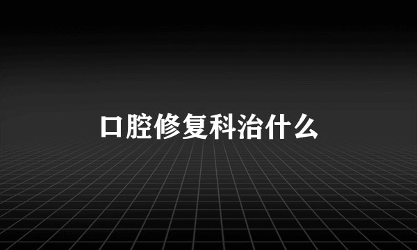 口腔修复科治什么